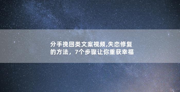 分手挽回类文案视频,失恋修复的方法，7个步骤让你重获幸福