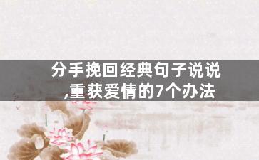分手挽回经典句子说说,重获爱情的7个办法