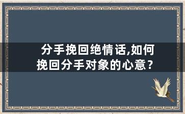 分手挽回绝情话,如何挽回分手对象的心意？