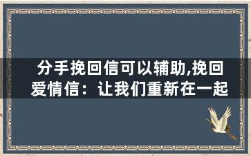 分手挽回信可以辅助,挽回爱情信：让我们重新在一起