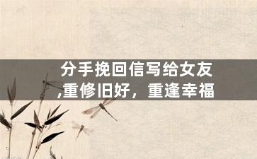 分手挽回信写给女友,重修旧好，重逢幸福