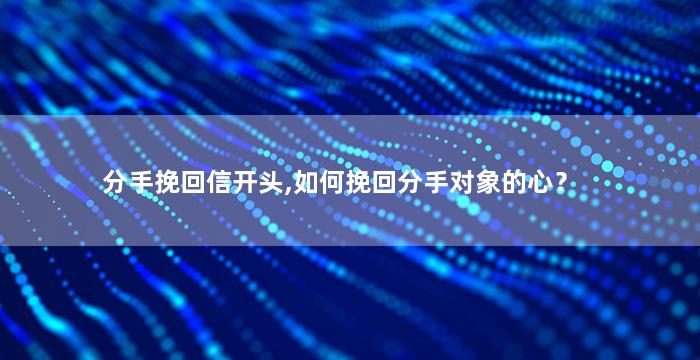 分手挽回信开头,如何挽回分手对象的心？
