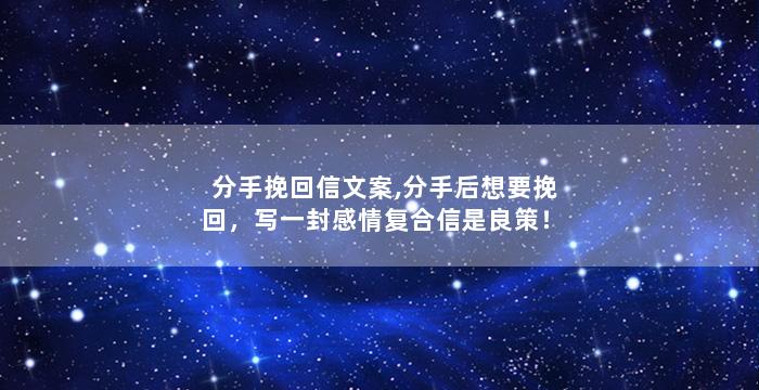 分手挽回信文案,分手后想要挽回，写一封感情复合信是良策！