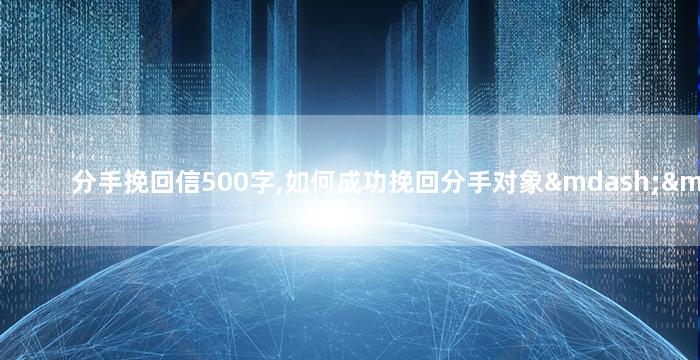 分手挽回信500字,如何成功挽回分手对象——500字挽回信