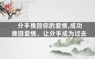 分手挽回你的爱情,成功挽回爱情，让分手成为过去