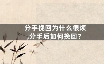 分手挽回为什么很烦,分手后如何挽回？