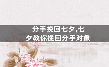 分手挽回七夕,七夕教你挽回分手对象