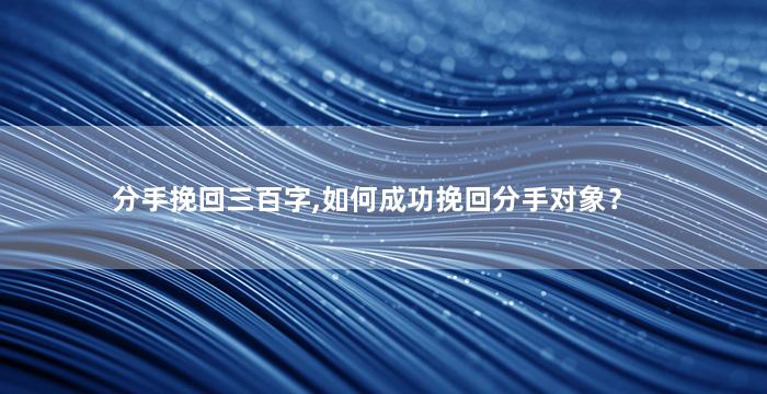 分手挽回三百字,如何成功挽回分手对象？