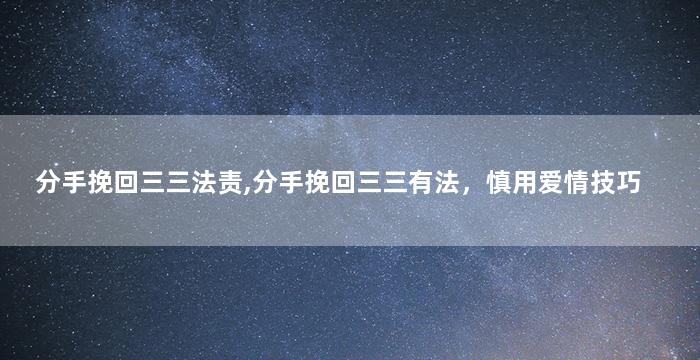 分手挽回三三法责,分手挽回三三有法，慎用爱情技巧