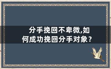 分手挽回不卑微,如何成功挽回分手对象？