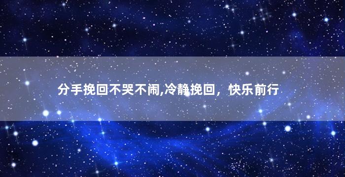 分手挽回不哭不闹,冷静挽回，快乐前行