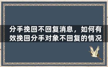 分手挽回不回复消息，如何有效挽回分手对象不回复的情况