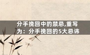 分手挽回中的禁忌,重写为：分手挽回的5大忌讳