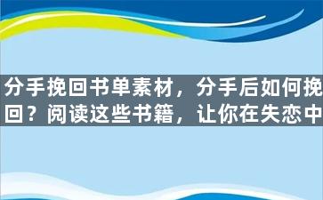 分手挽回书单素材，分手后如何挽回？阅读这些书籍，让你在失恋中重获信心！