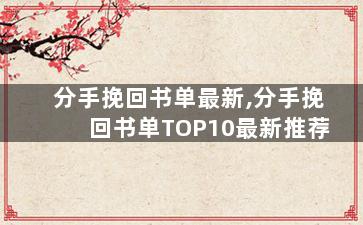 分手挽回书单最新,分手挽回书单TOP10最新推荐