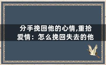 分手挽回他的心情,重拾爱情：怎么挽回失去的他