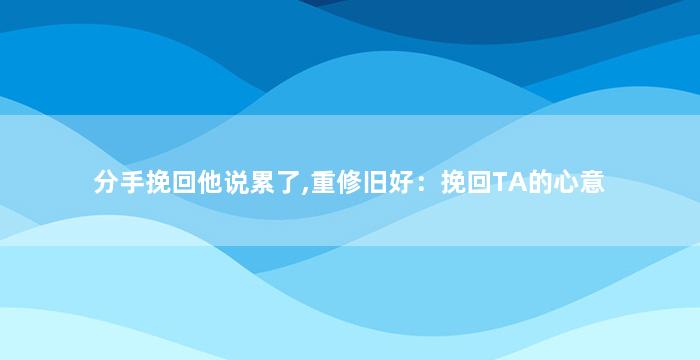 分手挽回他说累了,重修旧好：挽回TA的心意