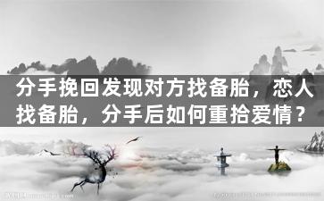 分手挽回发现对方找备胎，恋人找备胎，分手后如何重拾爱情？