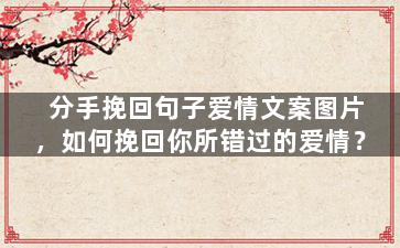 分手挽回句子爱情文案图片，如何挽回你所错过的爱情？