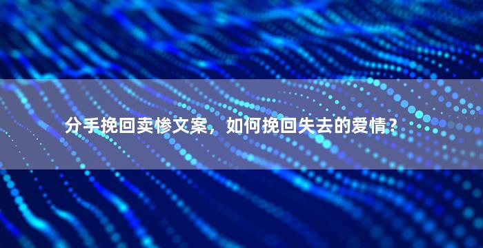 分手挽回卖惨文案，如何挽回失去的爱情？
