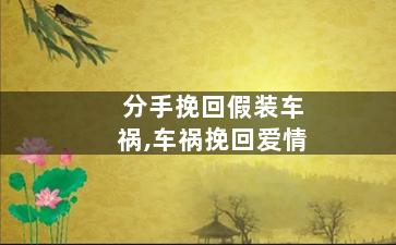 分手挽回假装车祸,车祸挽回爱情