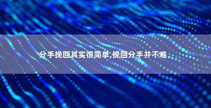 分手挽回其实很简单,挽回分手并不难