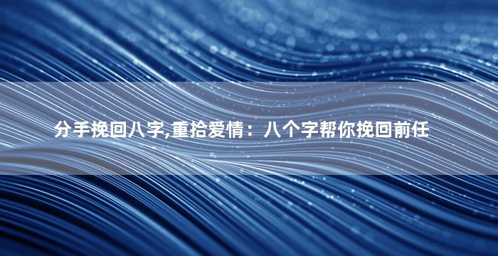 分手挽回八字,重拾爱情：八个字帮你挽回前任