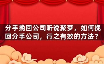 分手挽回公司听说聚梦，如何挽回分手公司，行之有效的方法？