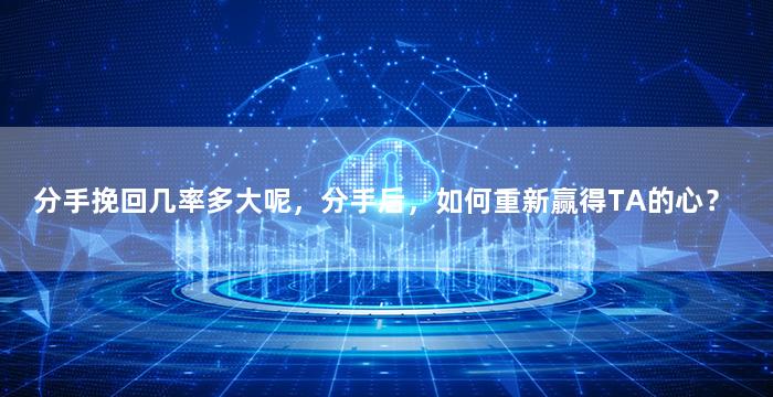 分手挽回几率多大呢，分手后，如何重新赢得TA的心？