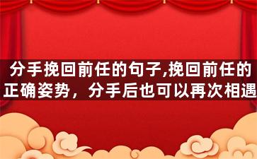 分手挽回前任的句子,挽回前任的正确姿势，分手后也可以再次相遇