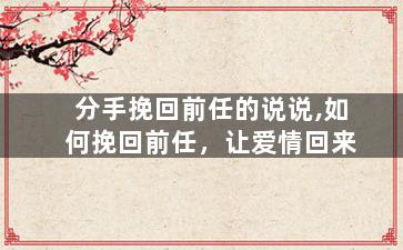 分手挽回前任的说说,如何挽回前任，让爱情回来