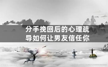 分手挽回后的心理疏导如何让男友信任你