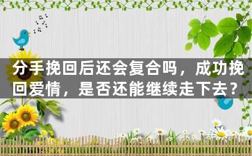 分手挽回后还会复合吗，成功挽回爱情，是否还能继续走下去？