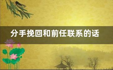 分手挽回和前任联系的话（分手挽回和前任联系的话怎么说）