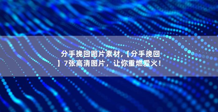 分手挽回图片素材,【分手挽回】7张高清图片，让你重燃爱火！