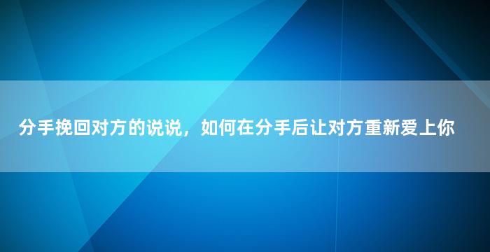 分手挽回对方的说说，如何在分手后让对方重新爱上你