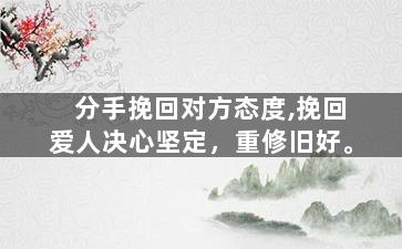 分手挽回对方态度,挽回爱人决心坚定，重修旧好。