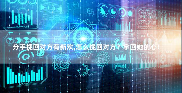 分手挽回对方有新欢,怎么挽回对方？拿回她的心！