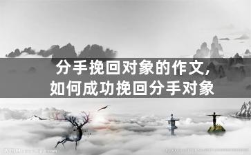 分手挽回对象的作文,如何成功挽回分手对象