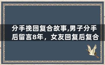 分手挽回复合故事,男子分手后留言8年，女友回复后复合