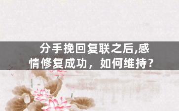 分手挽回复联之后,感情修复成功，如何维持？