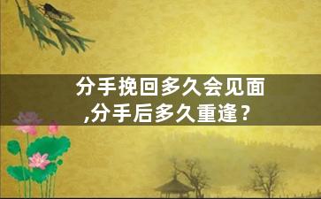 分手挽回多久会见面,分手后多久重逢？