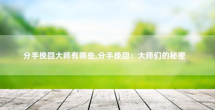 分手挽回大师有哪些,分手挽回：大师们的秘密