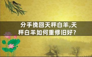 分手挽回天秤白羊,天秤白羊如何重修旧好？