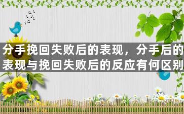 分手挽回失败后的表现，分手后的表现与挽回失败后的反应有何区别？