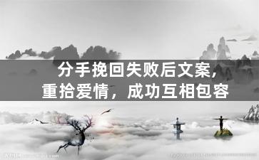 分手挽回失败后文案,重拾爱情，成功互相包容