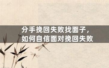分手挽回失败找面子，如何自信面对挽回失败