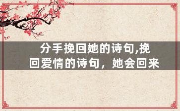 分手挽回她的诗句,挽回爱情的诗句，她会回来