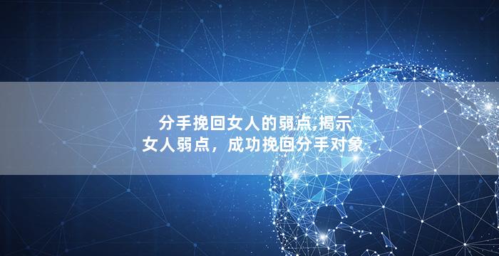 分手挽回女人的弱点,揭示女人弱点，成功挽回分手对象