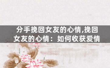 分手挽回女友的心情,挽回女友的心情：如何收获爱情